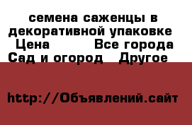 семена,саженцы в декоративной упаковке › Цена ­ 350 - Все города Сад и огород » Другое   